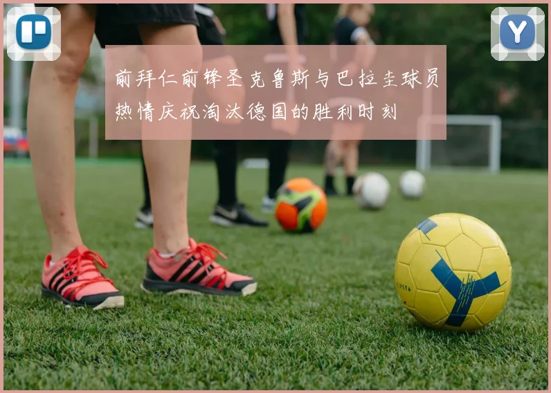 前拜仁前锋圣克鲁斯与巴拉圭球员热情庆祝淘汰德国的胜利时刻
