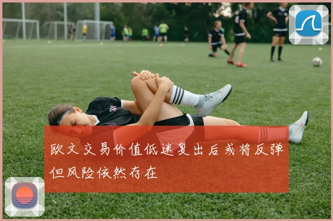 欧文交易价值低迷复出后或将反弹但风险依然存在