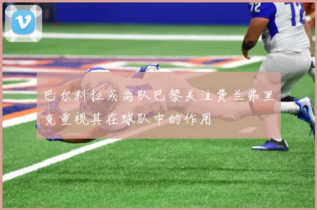 巴尔科拉或离队巴黎关注费兰弗里克重视其在球队中的作用