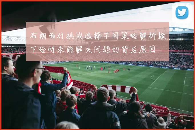 布朗面对挑战选择不同策略解析撤下哈特未能解决问题的背后原因