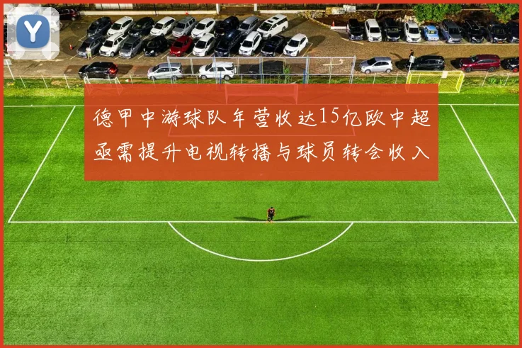 德甲中游球队年营收达15亿欧中超亟需提升电视转播与球员转会收入