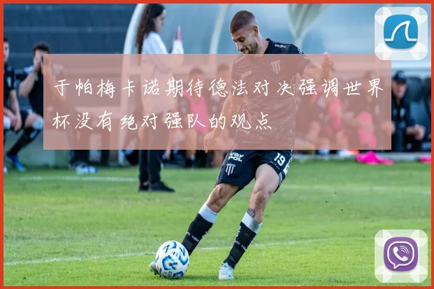 于帕梅卡诺期待德法对决强调世界杯没有绝对强队的观点