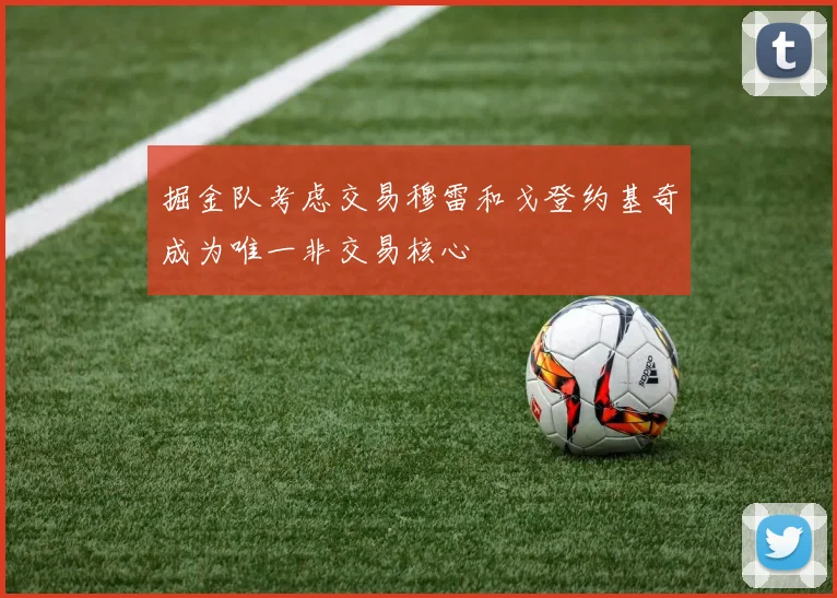 掘金队考虑交易穆雷和戈登约基奇成为唯一非交易核心