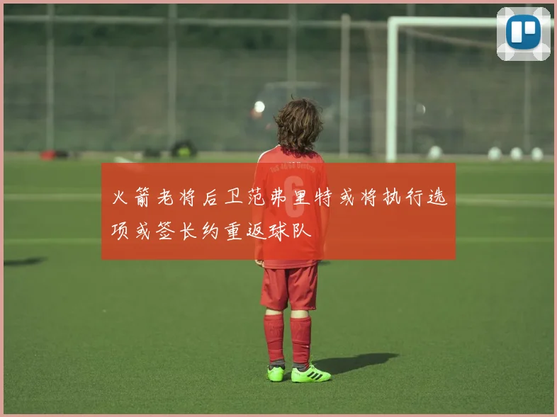 火箭老将后卫范弗里特或将执行选项或签长约重返球队